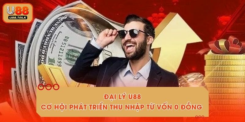 Đại Lý U88 - Cơ Hội Phát Triển Thu Nhập Từ Vốn 0 Đồng