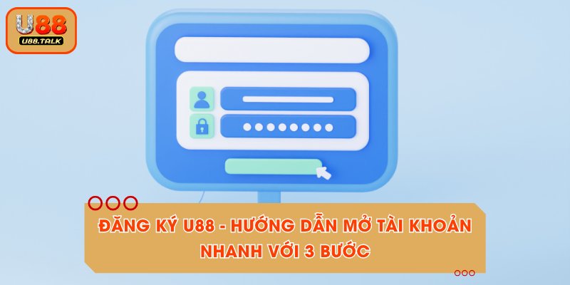 Đăng Ký U88 - Hướng Dẫn Mở Tài Khoản Nhanh Với 3 Bước